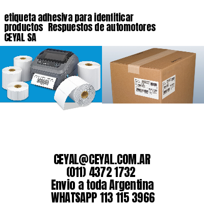 etiqueta adhesiva para idenfiticar productos 	Respuestos de automotores CEYAL SA
