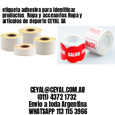 etiqueta adhesiva para idenfiticar productos 	Ropa y accesorios Ropa y artículos de deporte CEYAL SA