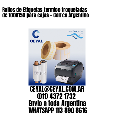 Rollos de Etiquetas termico troqueladas de 100X150 para cajas – Correo Argentino
