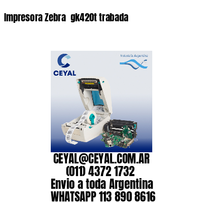 Impresora Zebra  gk420t trabada