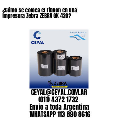 ¿Cómo se coloca el ribbon en una impresora Zebra ZEBRA GK 420?