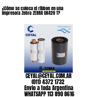 ¿Cómo se coloca el ribbon en una impresora Zebra ZEBRA GK420 T?