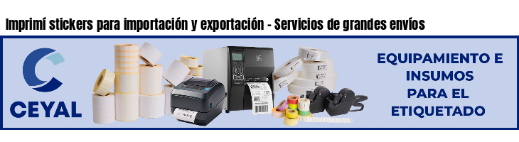 Imprimí stickers para importación y exportación - Servicios de grandes envíos