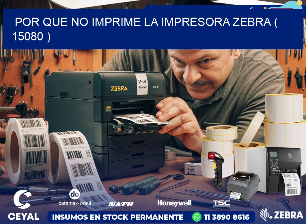 POR QUE NO IMPRIME LA IMPRESORA ZEBRA ( 15080 )