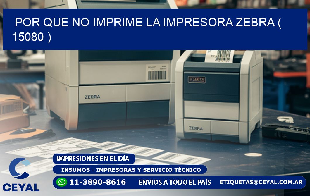 POR QUE NO IMPRIME LA IMPRESORA ZEBRA ( 15080 )